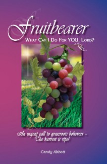 Fruitbearer: What Can I Do for You, Lord? - Candy Abbott