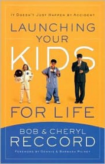 Launching Your Kids for Life - Bob Reccord, Dennis Rainey, Barbara Rainey, Cheryl Reccord