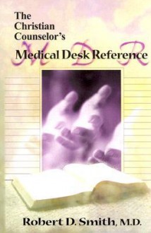 The Christian Counselor's Medical Desk Reference - Robert D. Smith