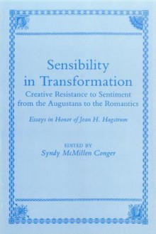 Sensibility in Transformation: Creative Resistance to Sentiment from the Augustans to the Romantics: Essays in Honor of Jean H. Hagstrum - Syndy M. Conger