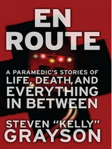 En Route: A Paramedic's Stories of Life, Death, and Everythi - Steven "Kelly" Grayson