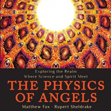 The Physics of Angels: Exploring the Realm Where Science and Spirit Meet - Wetware Media, Stephen Paul Aulridge Jr., Rupert Sheldrake, Matthew Fox