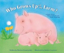 Who Grows Up on the Farm?: A Book about Farm Animals and Their Offspring - Theresa Longenecker, Theresa Longnecker, Melissa Carpenter