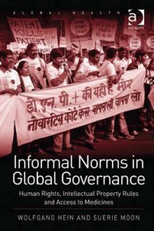 Informal Norms in Global Governance: Human Rights, Intellectual Property Rules and Access to Medicines - Wolfgang Hein