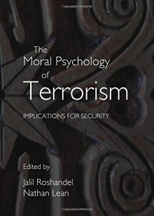 The Moral Psychology of Terrorism: Implications for Security - -, Nathan Lean, Jalil Roshandel