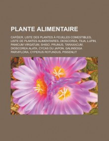 Plante Alimentaire: Cafeier, Liste Des Plantes a Feuilles Comestibles, Liste de Plantes Alimentaires, Dioscorea, Tilia, Lupin, Panicum Virgatum, Shiso, Prunus, Taraxacum, Dioscorea Alata, Cycas Du Japon, Galinsoga Parviflora - Livres Groupe