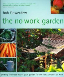 The No-Work Garden: Getting the Most Out of Your Garden for the Least Amount of Work - Bob Flowerdew