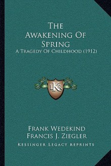 The Awakening of Spring: A Tragedy of Childhood (1912) - Frank Wedekind, Francis J. Ziegler