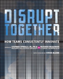 Disrupt Together: How Teams Consistently Innovate - Stephen Spinelli Jr., Heather McGowan