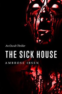 The Sick House: An Occult Thriller (The Ulrich Files Book 1) - Ambrose Ibsen