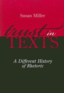 Trust in Texts: A Different History of Rhetoric - Susan Miller