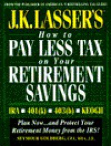 J.K. Lasser's How to Pay Less Tax on Your Retirement Savings: IRA, Keogh, 401(k), 403(b) - Seymour Goldberg