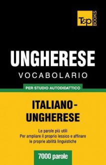 Vocabolario Italiano-Ungherese Per Studio Autodidattico - 7000 Parole - Andrey Taranov