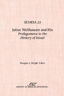 Semeia 25: Julius Wellhausen and His Prolegomena to the History of Israel - Douglas A. Knight