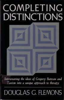 Completing Distinctions: Interweaving the Ideas of Gregory Bateson and Taoism into a unique approach to therapy - Douglas G. Flemons, Bradford P. Keeney