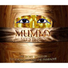 Mummy Mysteries: The Secret World Of Tutankhamun And The Pharaohs - Joyce A. Tyldesley