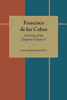 Francisco de los Cobos: Secretary of the Emperor Charles V - Hayward Keniston