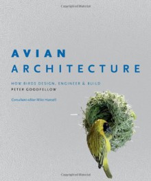 Avian Architecture: How Birds Design, Engineer and Build - Peter Goodfellow, Mike Hansell