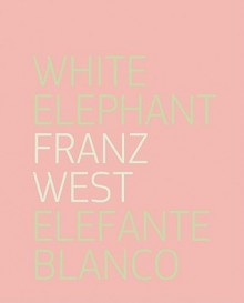 Franz West: White Elephant - Franz West, Patrick Charpenel, Michel BlancsubE, Veit Loers