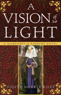 A Vision of Light: A Margaret of Ashbury Novel (Margaret of Ashbury Trilogy) - Judith Merkle Riley