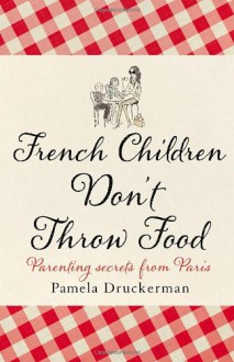 French Children Don't Throw Food - Pamela Druckerman