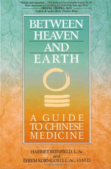 Between Heaven and Earth: A Guide to Chinese Medicine - Harriet Beinfield, Efrem Korngold, Efrem Korn