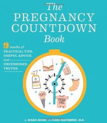 The Pregnancy Countdown Book: Nine Months of Practical Tips, Useful Advice, and Uncensored Truths - Susan Magee, Kara Nakisbendi