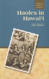 Haoles in Hawai'i (Race and Ethnicity in Hawai'i) - Judy Rohrer, Paul Spickard