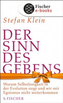 Der Sinn des Gebens: Warum Selbstlosigkeit in der Evolution siegt und wir mit Egoismus nicht weiterkommen (German Edition) - Stefan Klein
