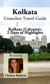 Kolkata Unanchor Travel Guide - Kolkata (Calcutta): 2 Days of Highlights - Chelsea Baldwin, Unanchor .com