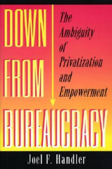 Down from Bureaucracy: The Ambiguity of Privatization and Empowerment - Joel F. Handler