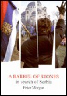 A Barrel of Stones: In Search of Serbia - Peter Morgan