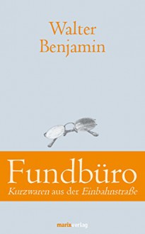 Fundbüro: Kurzwaren aus der Einbahnstraße - Walter Benjamin