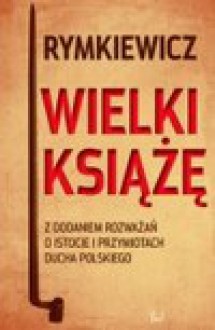 Wielki Książe: Z Dodaniem Rozważań O Istocie I Przymiotach Ducha Polskiego - Jarosław Marek Rymkiewicz