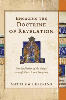 Engaging the Doctrine of Revelation: The Mediation of the Gospel Through Church and Scripture - Matthew Levering