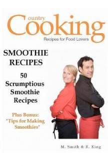 Smoothie Recipes: 50 Scrumptious Smoothie Recipes - M. Smith, R. King, SMGC Publishing