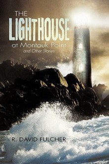 The Lighthouse at Montauk Point and Other Stories - R. David Fulcher