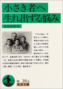 小さき者へ・生れ出ずる悩み [Chiisaki mono e / Umareizuru nayami] - Arishima Takeo