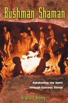 Bushman Shaman: Awakening the Spirit through Ecstatic Dance - Bradford P. Keeney