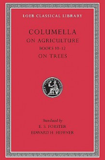 On Agriculture, Volume III: Books 10-12. on Trees - Columella, E.S. Forster, Edward H. Heffner