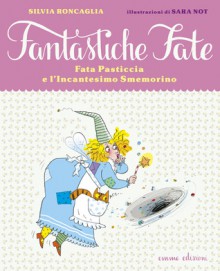 Fata Pasticcia e l'incantesimo smemorino (Fantastiche Fate, #1) - Silvia Roncaglia, Sara Not