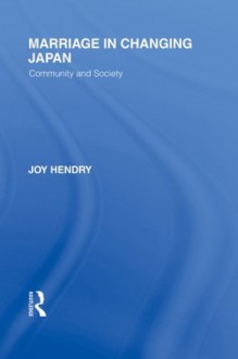 Marriage in Changing Japan: Community & Society: Volume 4 (Routledge Library Editions: Japan) - Joy Hendry