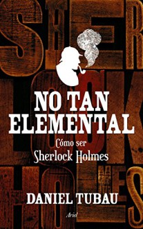 No tan elemental: Cómo ser Sherlock Holmes (Spanish Edition) - Daniel Tubau