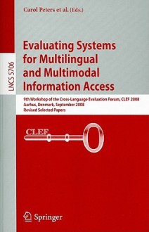 Evaluating Systems for Multilingual and Multimodal Information Access: 9th Workshop of the Cross-Language Evaluation Forum, CLEF 2008 Aarhus, Denmark, September 17-19, 2008 Revised Selected Papers - Carol Peters, Julio Gonzalo, Thomas Deselaers, Nicola Ferro, Gareth J.F. Jones, Mikko Kurimo, Thomas Mandl, Anselmo Peñas, Vivien Petras