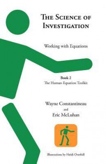 The Science of Investigation: Working with Equations -- Book 2 the Human Equation Toolkit - Wayne Constantineau, Eric McLuhan, Heidi Overhill