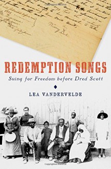 Redemption Songs: Suing for Freedom before Dred Scott - Lea VanderVelde