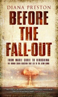 Before the Fall-Out: From Marie Curie To Hiroshima - Diana Preston