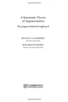 A Systematic Theory of Argumentation: The pragma-dialectical approach - Frans H. van Eemeren, Rob Grootendorst