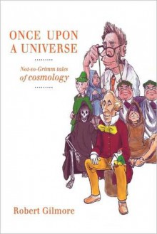 Once Upon a Universe: Not-So-Grimm Tales of Cosmology - Robert Gilmore