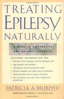 Treating Epilepsy Naturally: A Guide to Alternative and Adjunct Therapies - Patricia Murphy